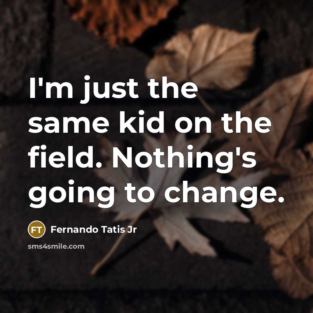 “I'm just the same kid on the field. Nothing's going…” quote by Fernando Tatis Jr