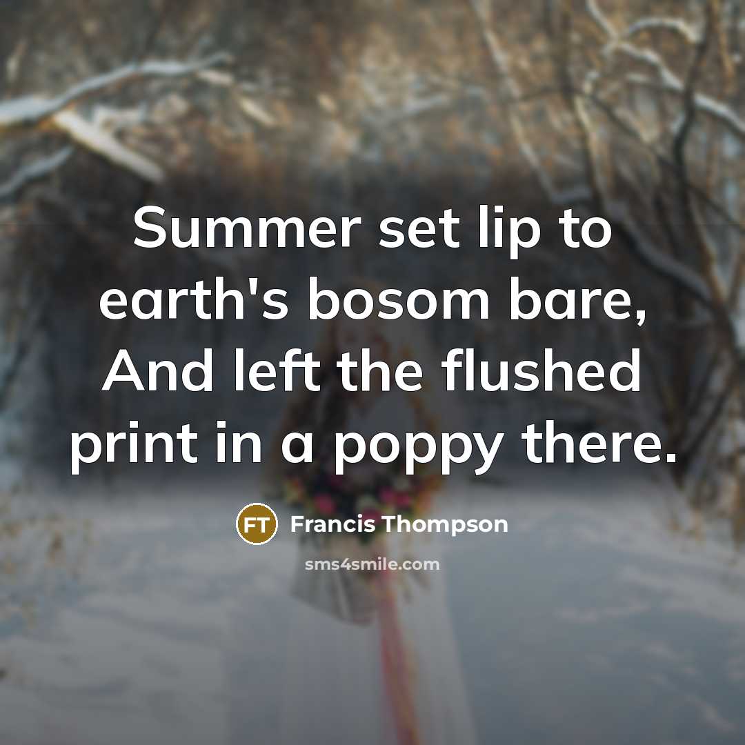 “Summer set lip to earth's bosom bare, And left the flushed print in a poppy there.” quote by Francis Thompson