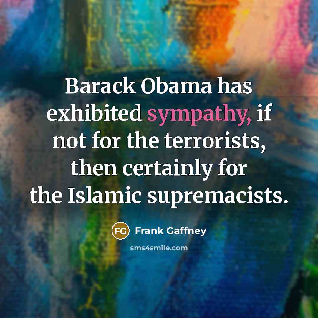 “Barack Obama has exhibited sympathy, if not for the terrorists,…” quote by Frank Gaffney