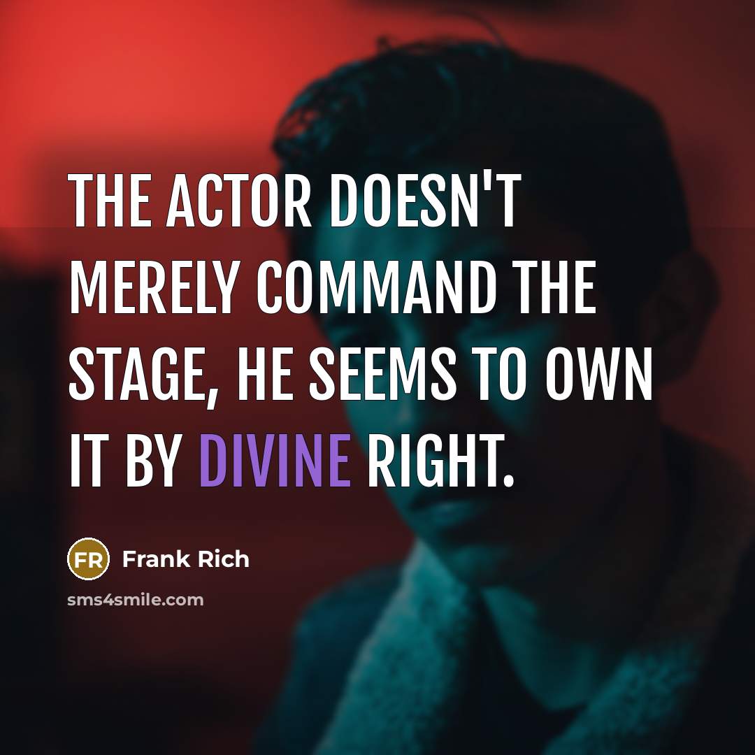 “The actor doesn't merely command the stage, he seems to own it by divine right.” quote by Frank Rich