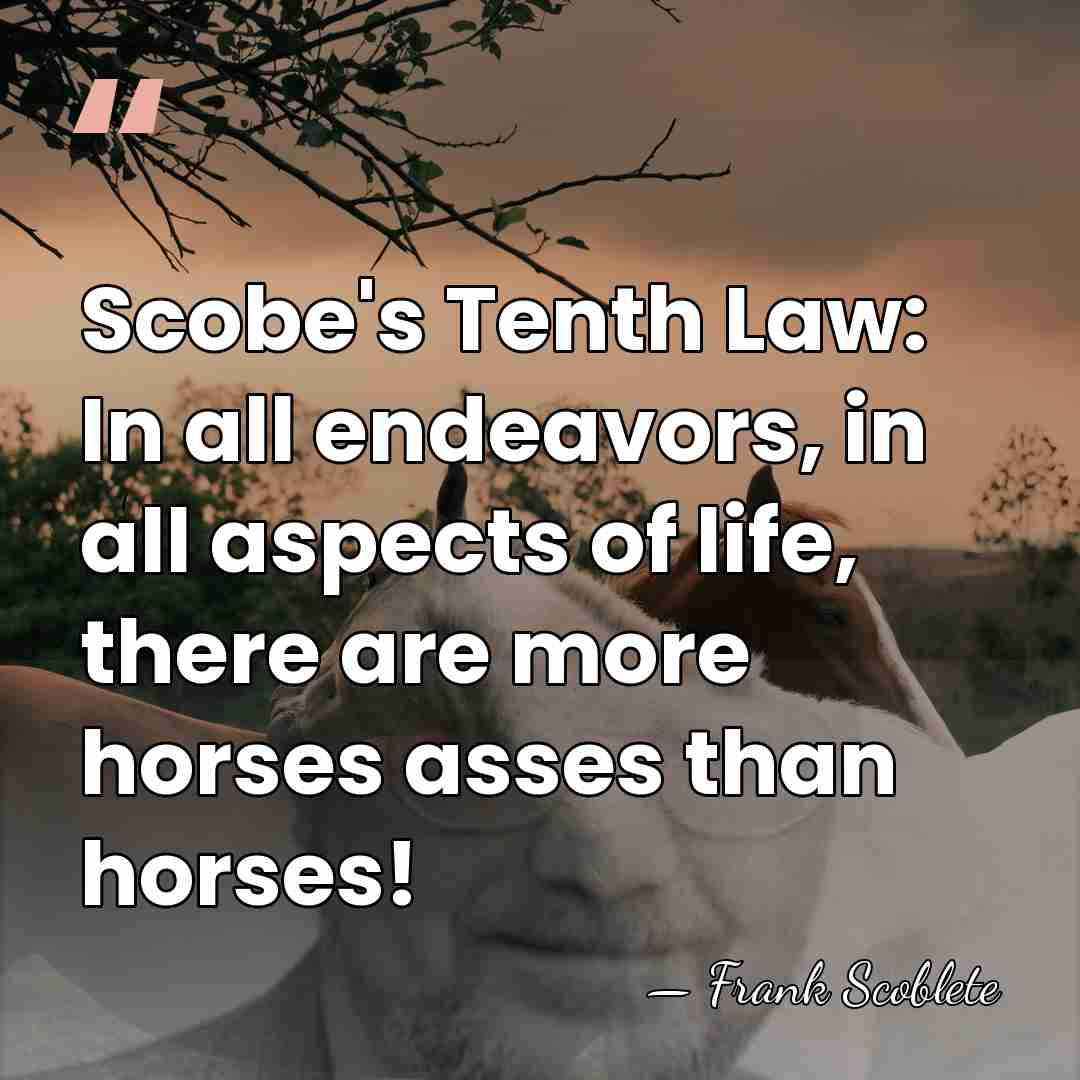 Scobe's Tenth Law: In all endeavors, in all aspects of life, there&hellip; - Frank Scoblete