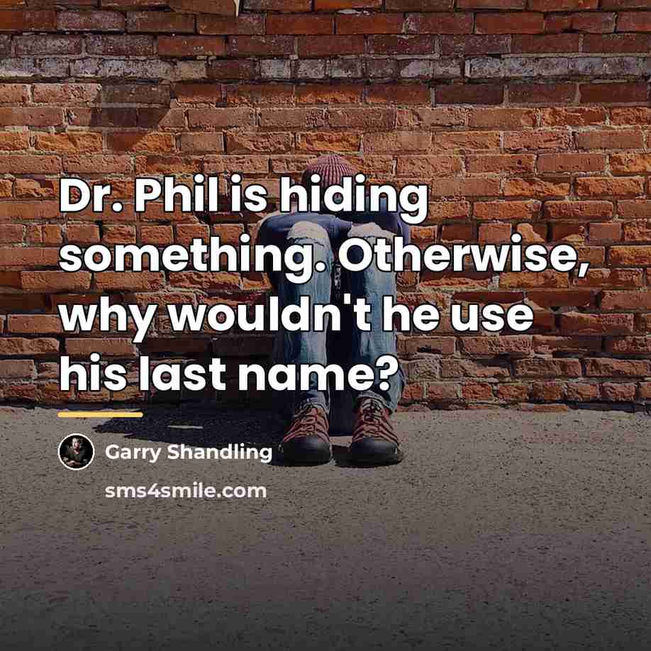“Dr. Phil is hiding something. Otherwise, why wouldn't he use…” quote by Garry Shandling