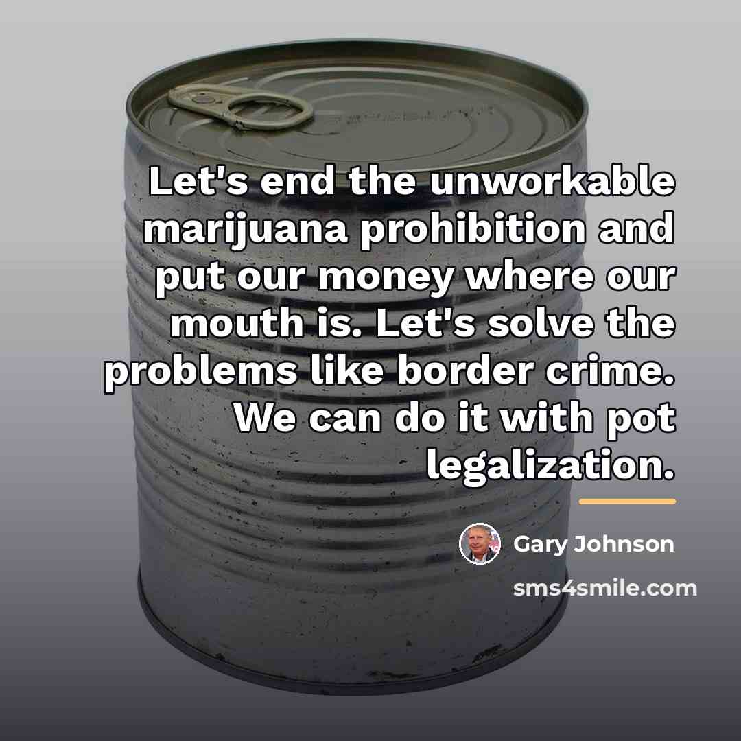 “Let's end the unworkable marijuana prohibition and put our money…” quote by Gary Johnson