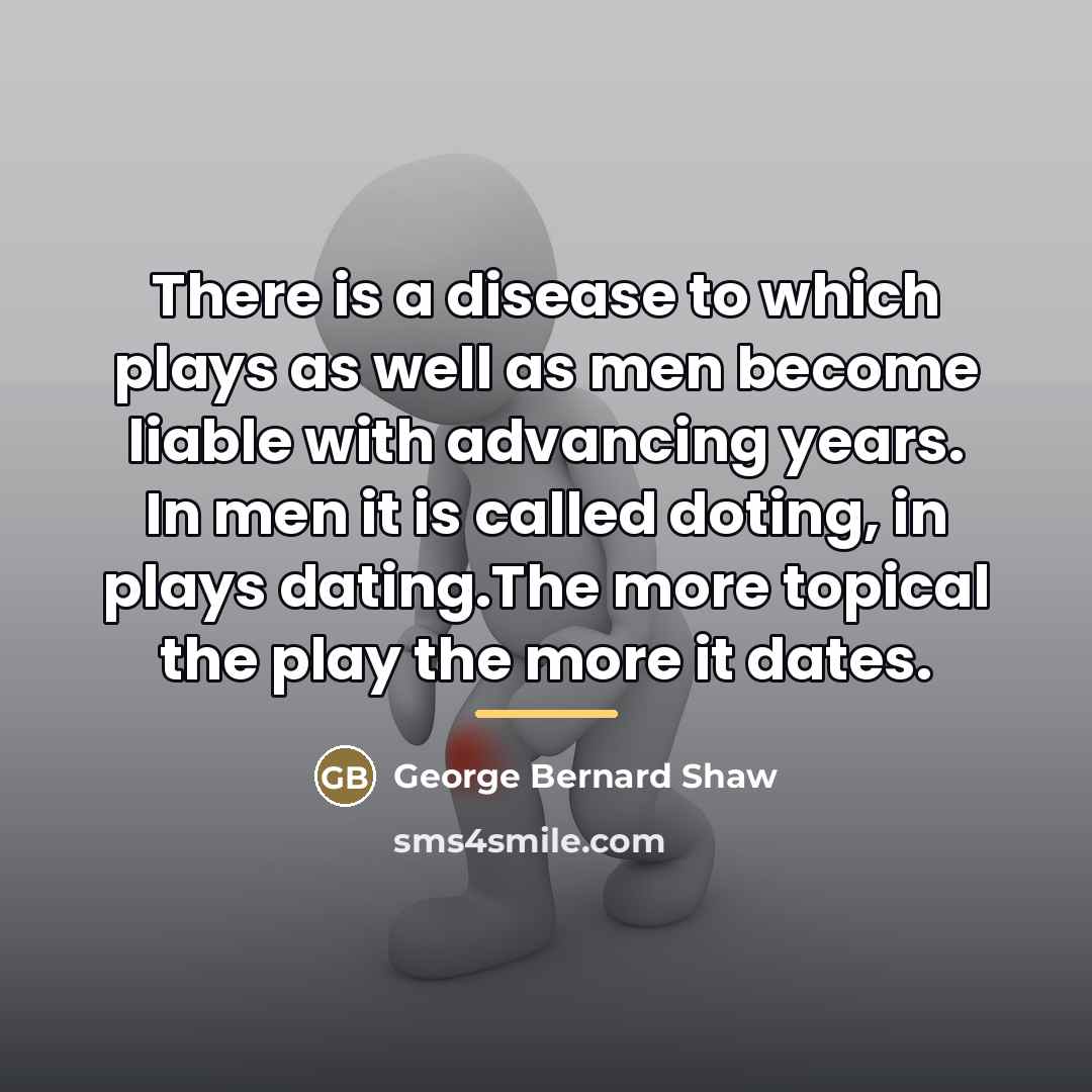 “There is a disease to which plays as well as…” quote by George Bernard Shaw