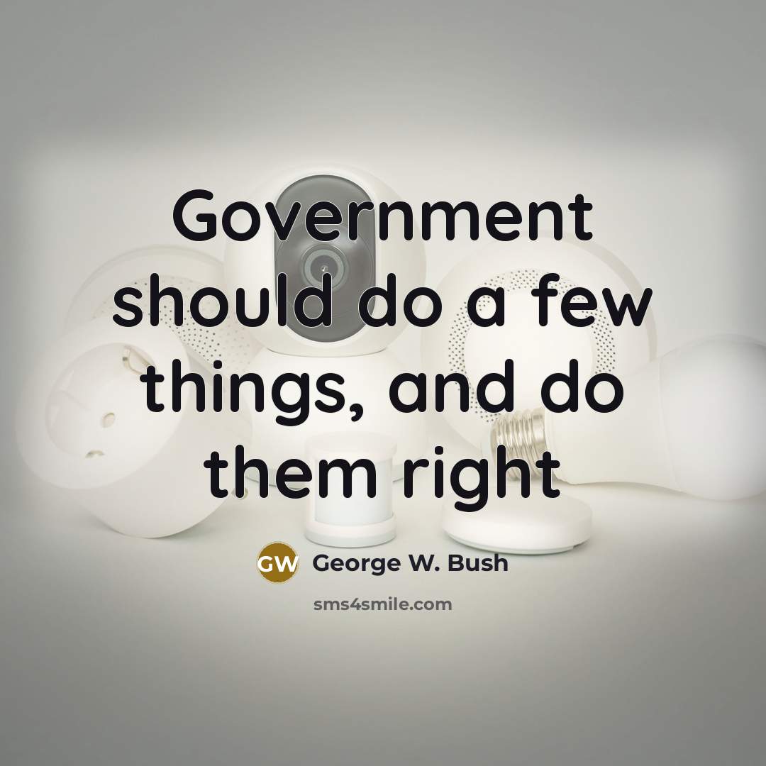 “Government should do a few things, and do them right…” quote by George W. Bush