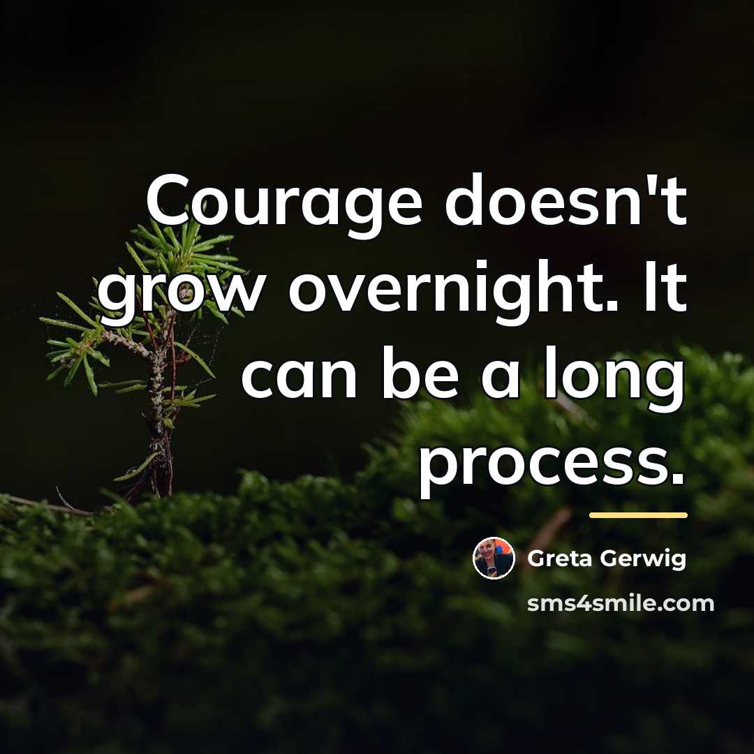 “Courage doesn't grow overnight. It can be a long process.…” quote by Greta Gerwig