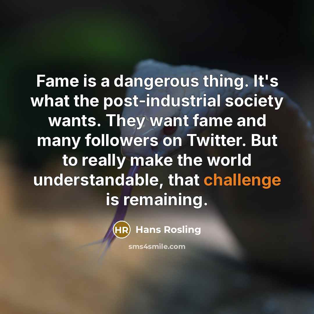 “Fame is a dangerous thing. It's what the post-industrial society…” quote by Hans Rosling
