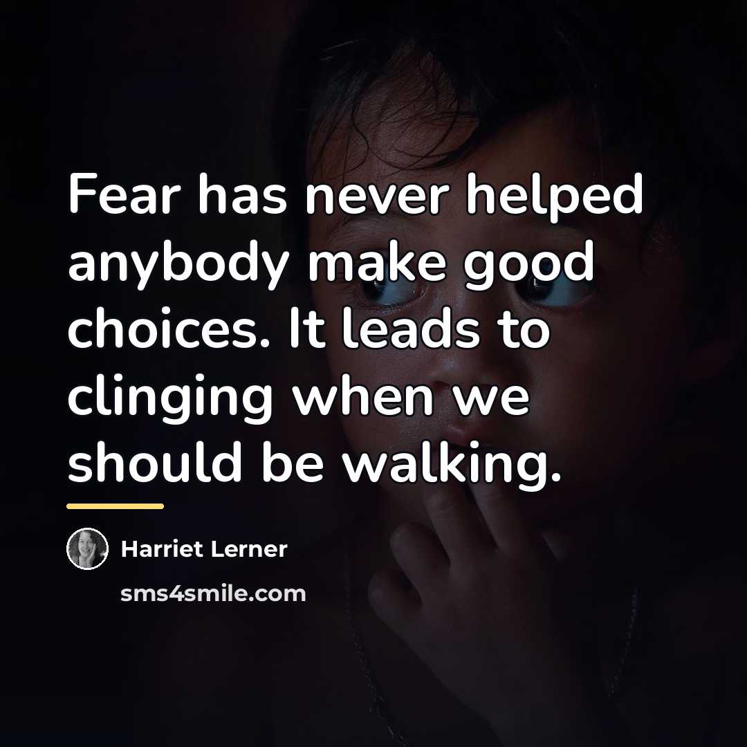 “Fear has never helped anybody make good choices. It leads…” quote by Harriet Lerner