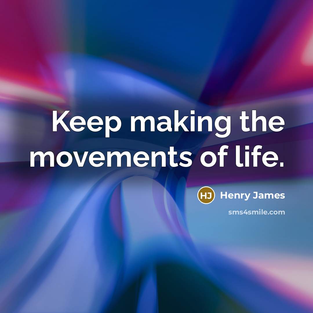 “Keep making the movements of life.…” quote by Henry James