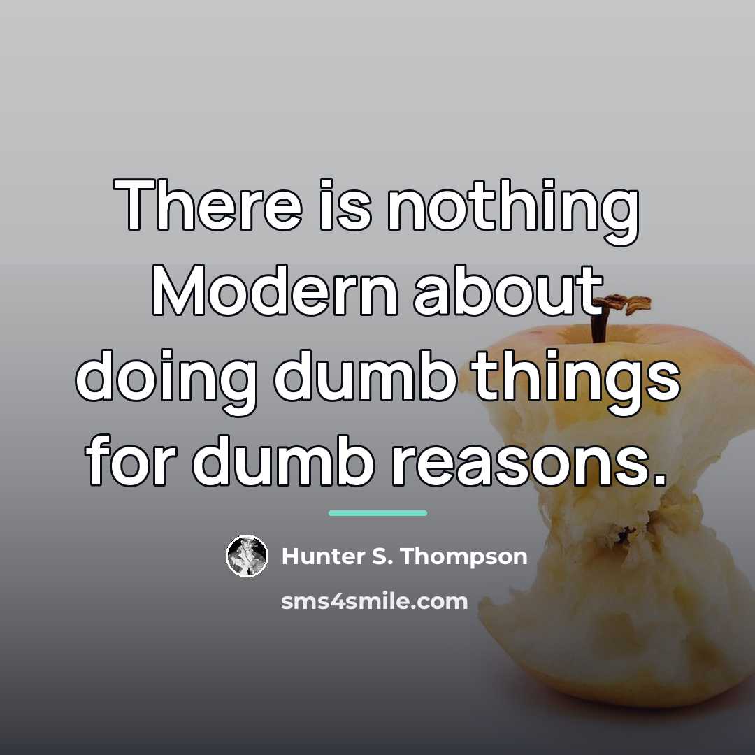 “There is nothing Modern about doing dumb things for dumb…” quote by Hunter S. Thompson