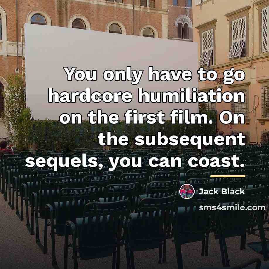 “You only have to go hardcore humiliation on the first…” quote by Jack Black