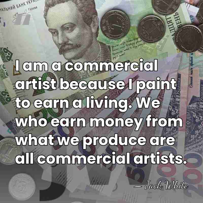 I am a commercial artist because I paint to earn a living.&hellip; - Jack White