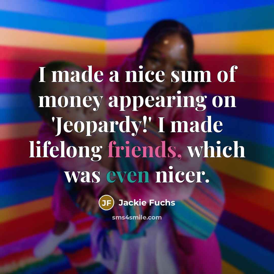 “I made a nice sum of money appearing on 'Jeopardy!'…” quote by Jackie Fuchs