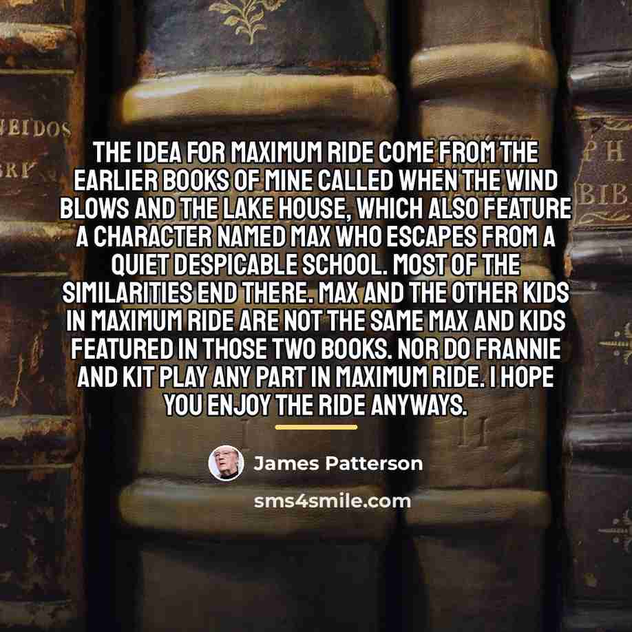 “The idea for Maximum Ride come from the earlier books…” quote by James Patterson