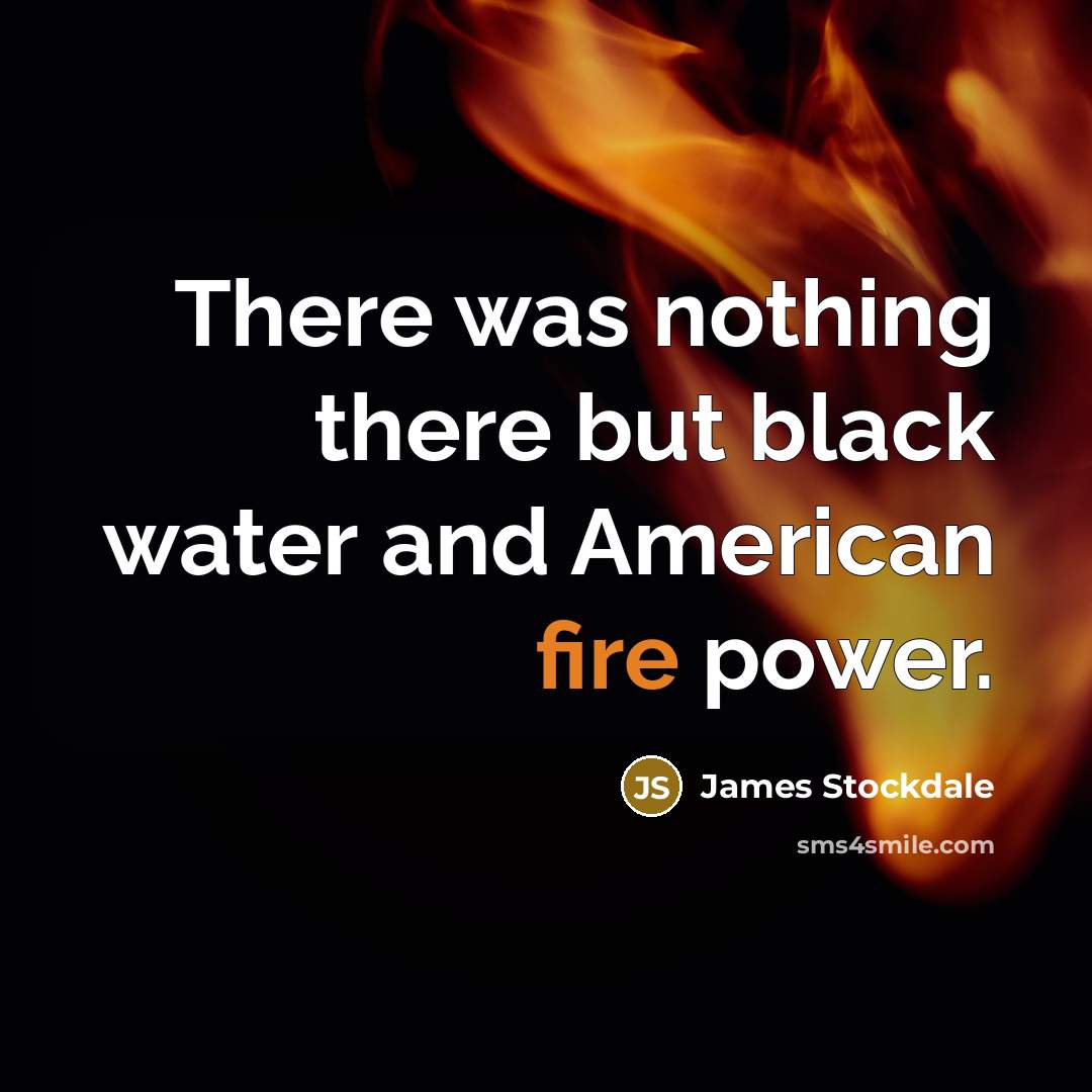 “There was nothing there but black water and American fire…” quote by James Stockdale