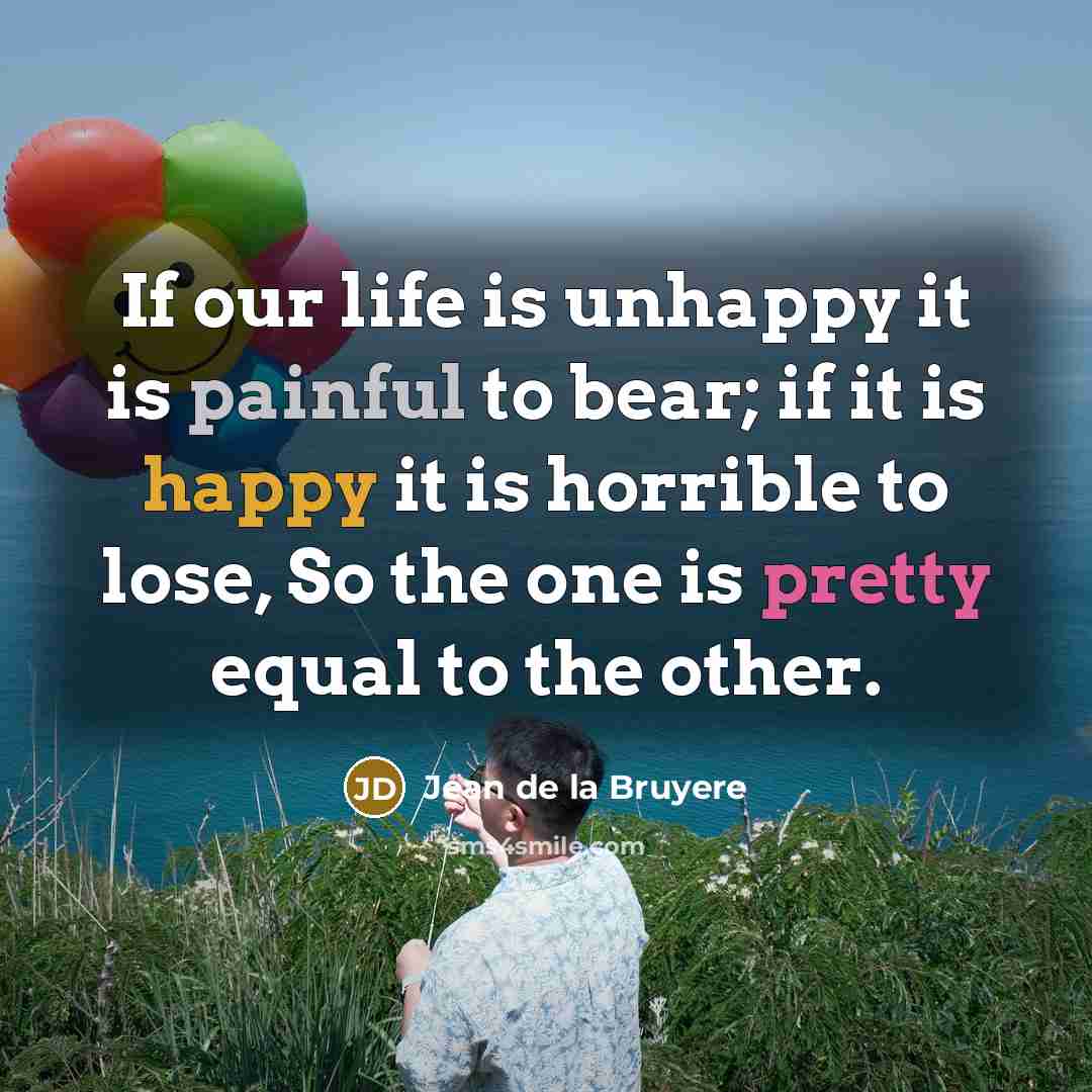 “If our life is unhappy it is painful to bear;…” quote by Jean de la Bruyere