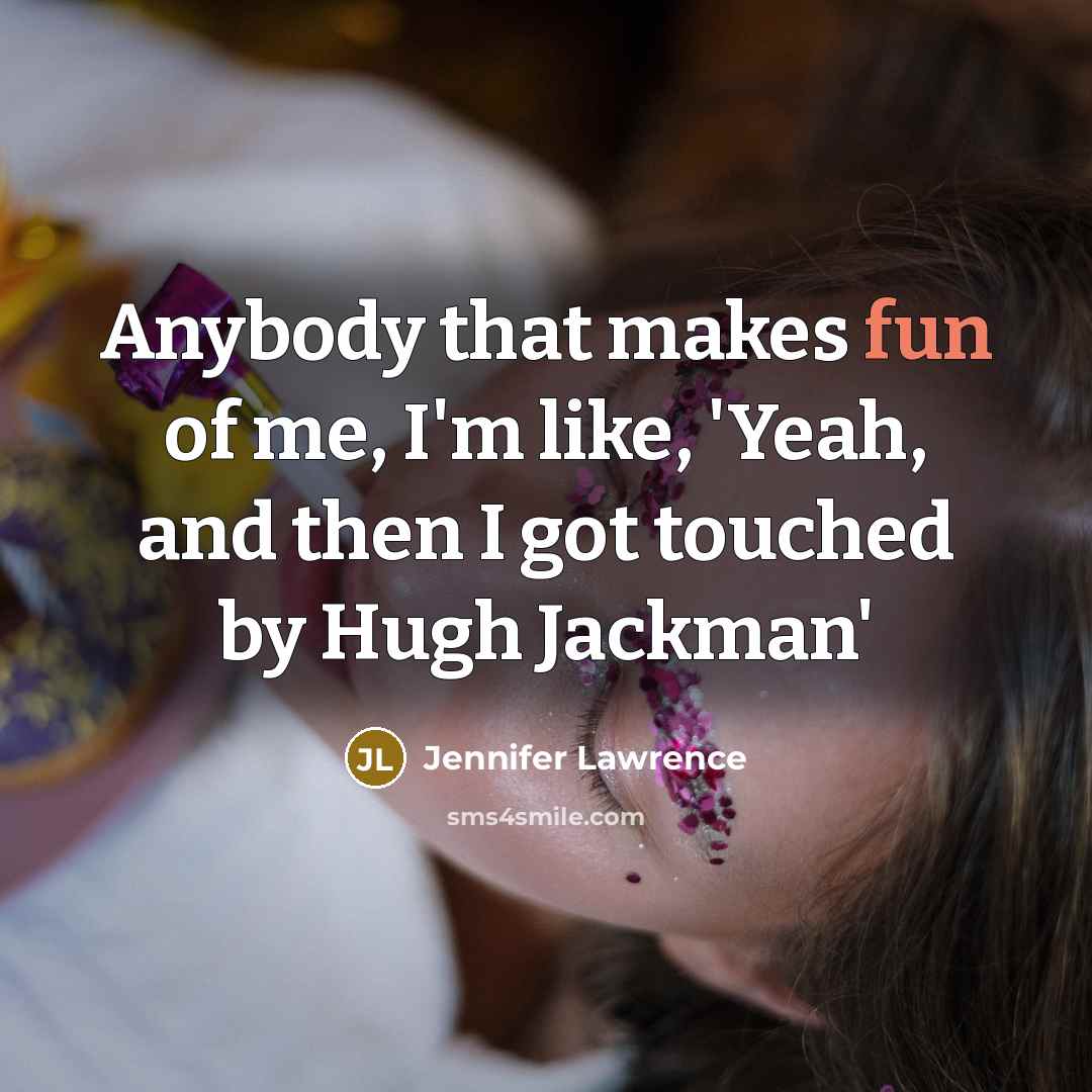 “Anybody that makes fun of me, I'm like, 'Yeah, and…” quote by Jennifer Lawrence