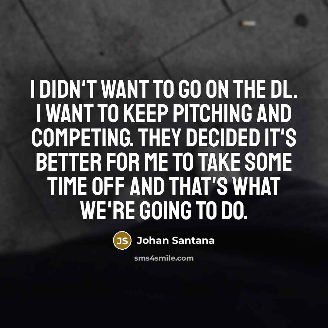 “I didn't want to go on the DL. I want…” quote by Johan Santana