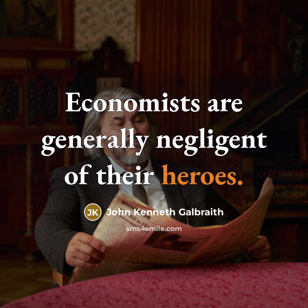 “Economists are generally negligent of their heroes.” quote by John Kenneth Galbraith