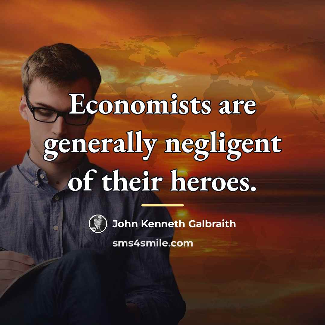 “Economists are generally negligent of their heroes.…” quote by John Kenneth Galbraith