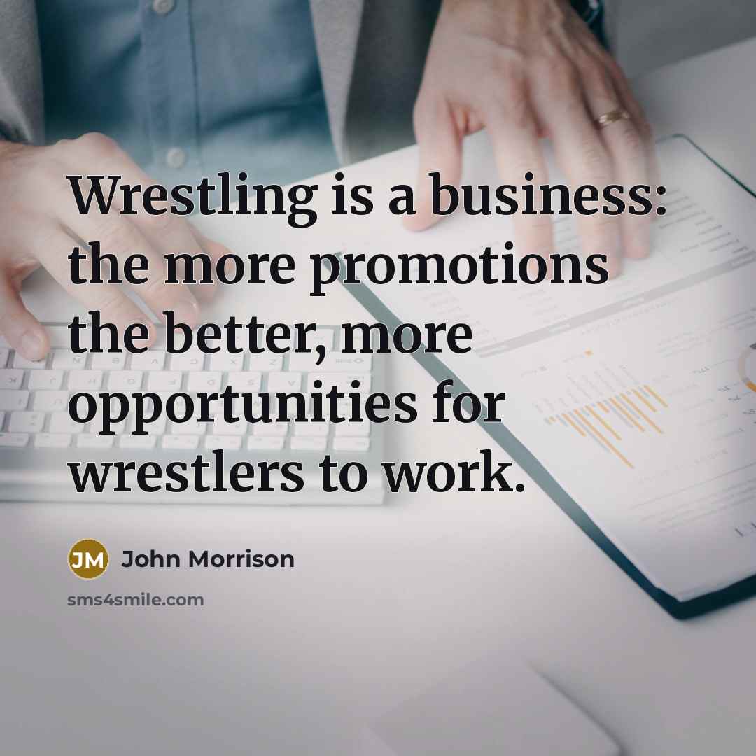 “Wrestling is a business: the more promotions the better, more…” quote by John Morrison