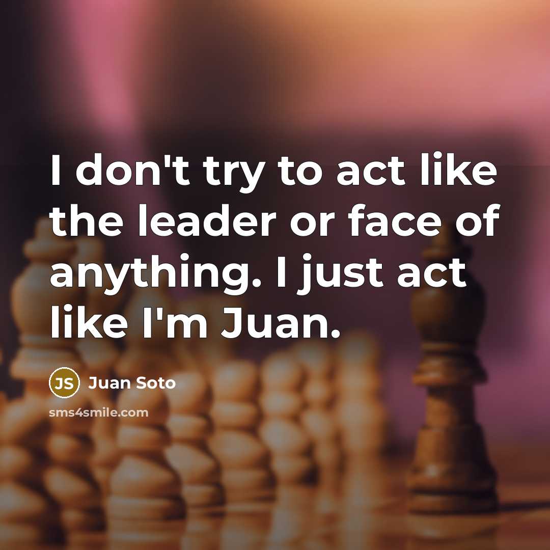 “I don't try to act like the leader or face…” quote by Juan Soto