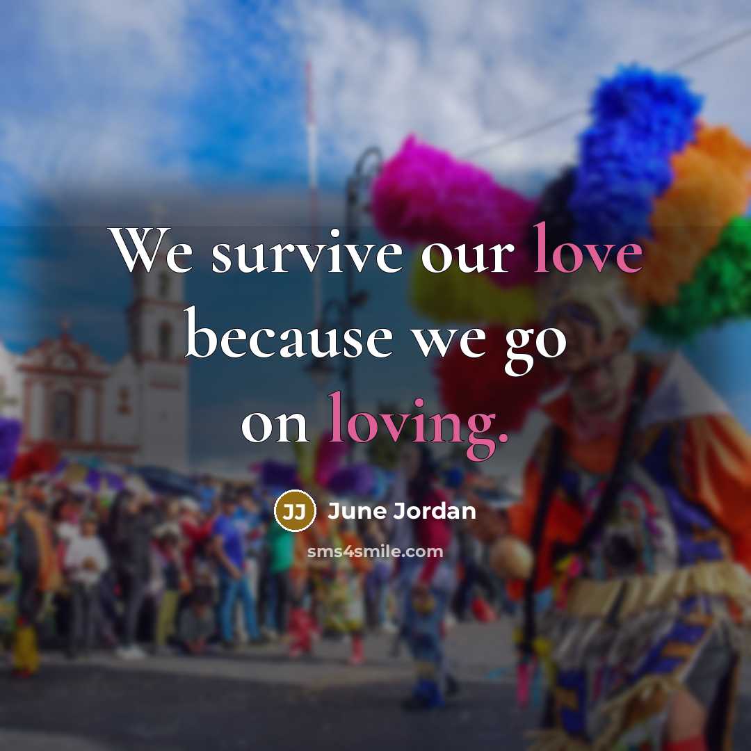 “We survive our love because we go on loving.…” quote by June Jordan