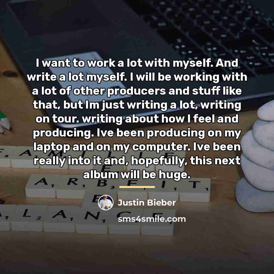 “I want to work a lot with myself. And write…” quote by Justin Bieber