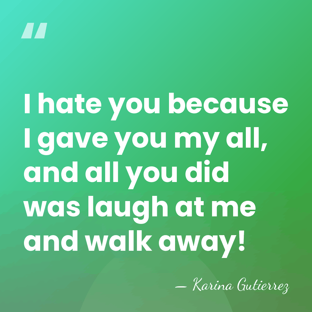 I hate you because I gave you my all, and all you&hellip; - Karina Gutierrez
