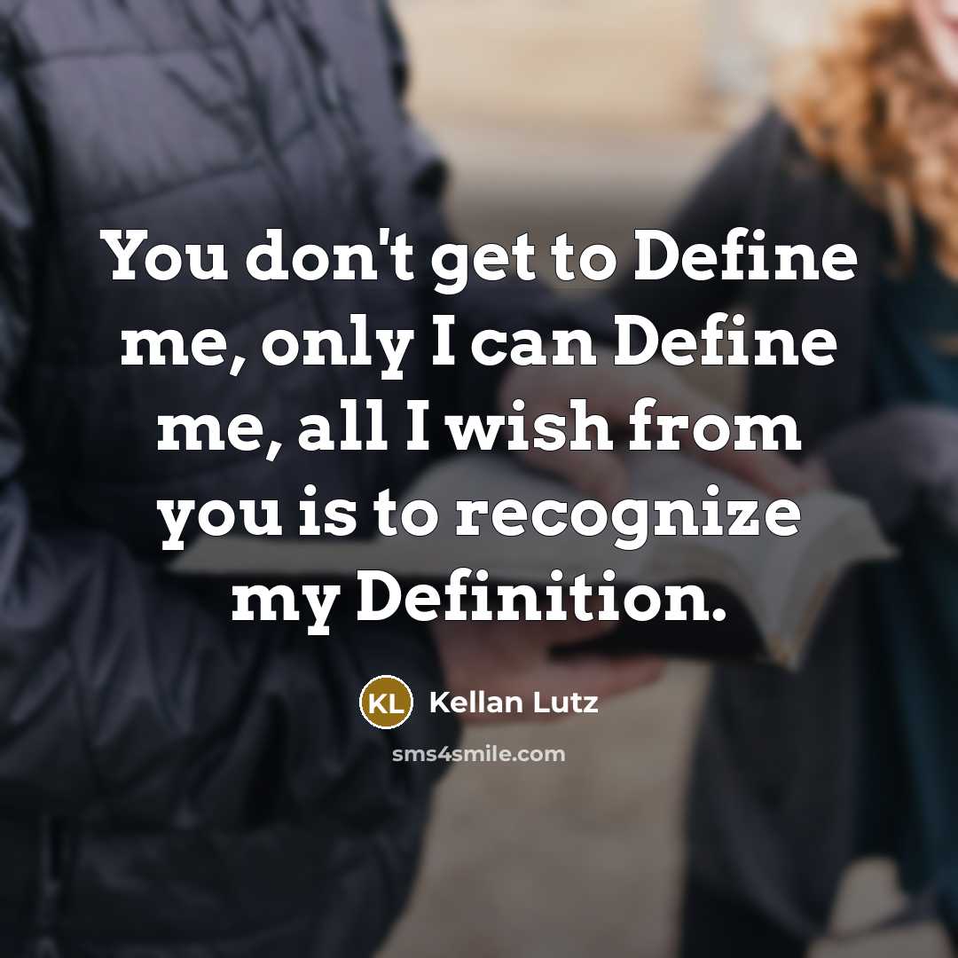 “You don't get to Define me, only I can Define me, all I wish from you is to recognize my Definition.” quote by Kellan Lutz