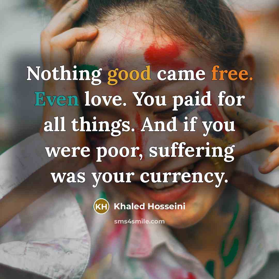 “Nothing good came free. Even love. You paid for all…” quote by Khaled Hosseini