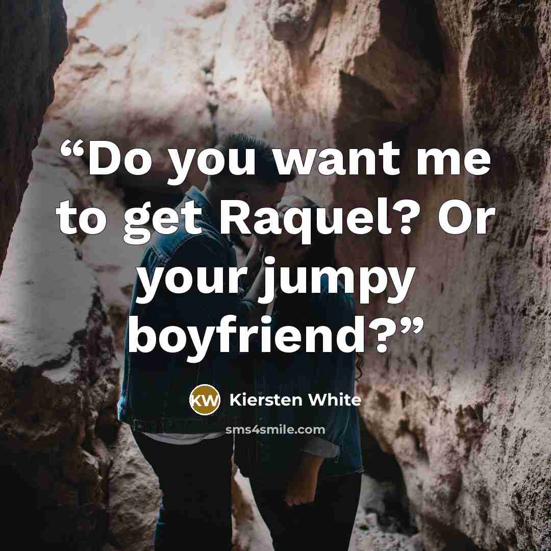 “Do you want me to get Raquel? Or your jumpy boyfriend?” quote by Kiersten White