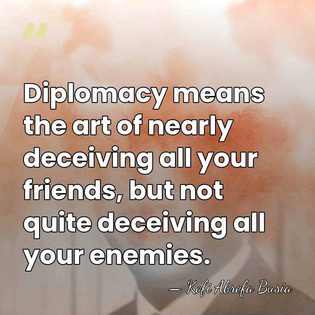 Diplomacy means the art of nearly deceiving all your friends, but not&hellip; - Kofi Abrefa Busia