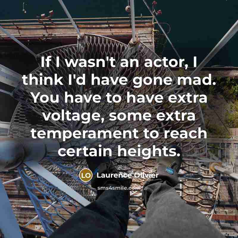 “If I wasn't an actor, I think I'd have gone mad. You have to have extra voltage, some extra temperament to reach certain heights.” quote by Laurence Olivier
