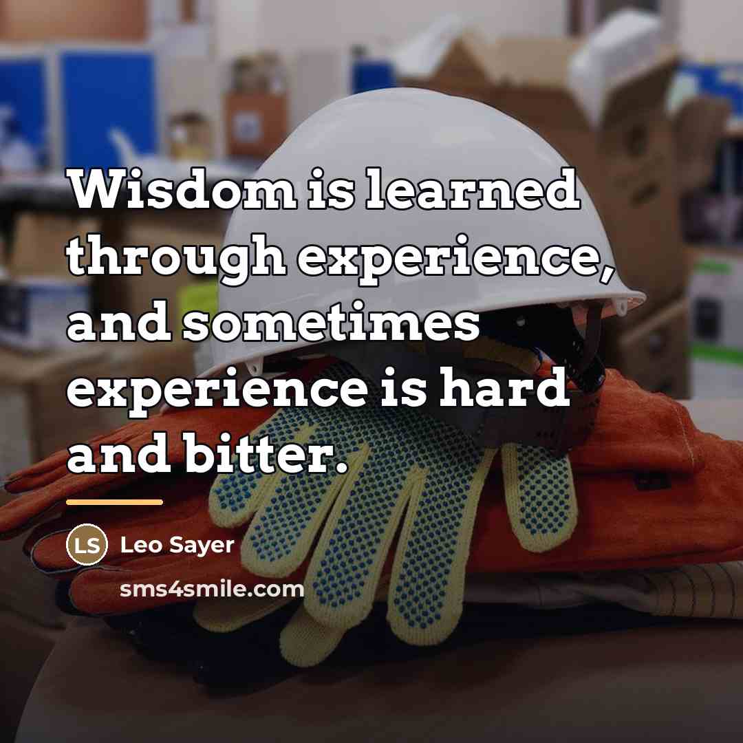 “Wisdom is learned through experience, and sometimes experience is hard…” quote by Leo Sayer