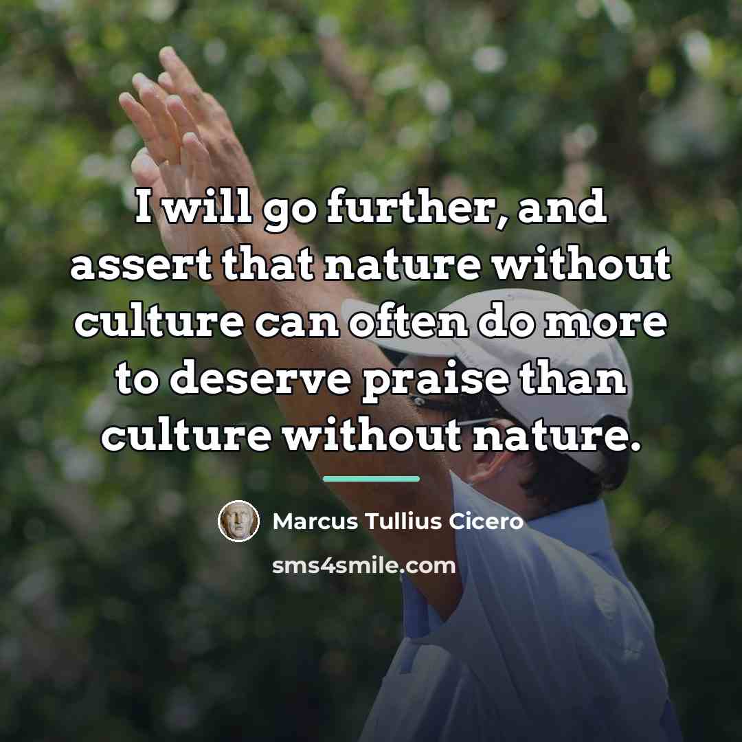“I will go further, and assert that nature without culture…” quote by Marcus Tullius Cicero