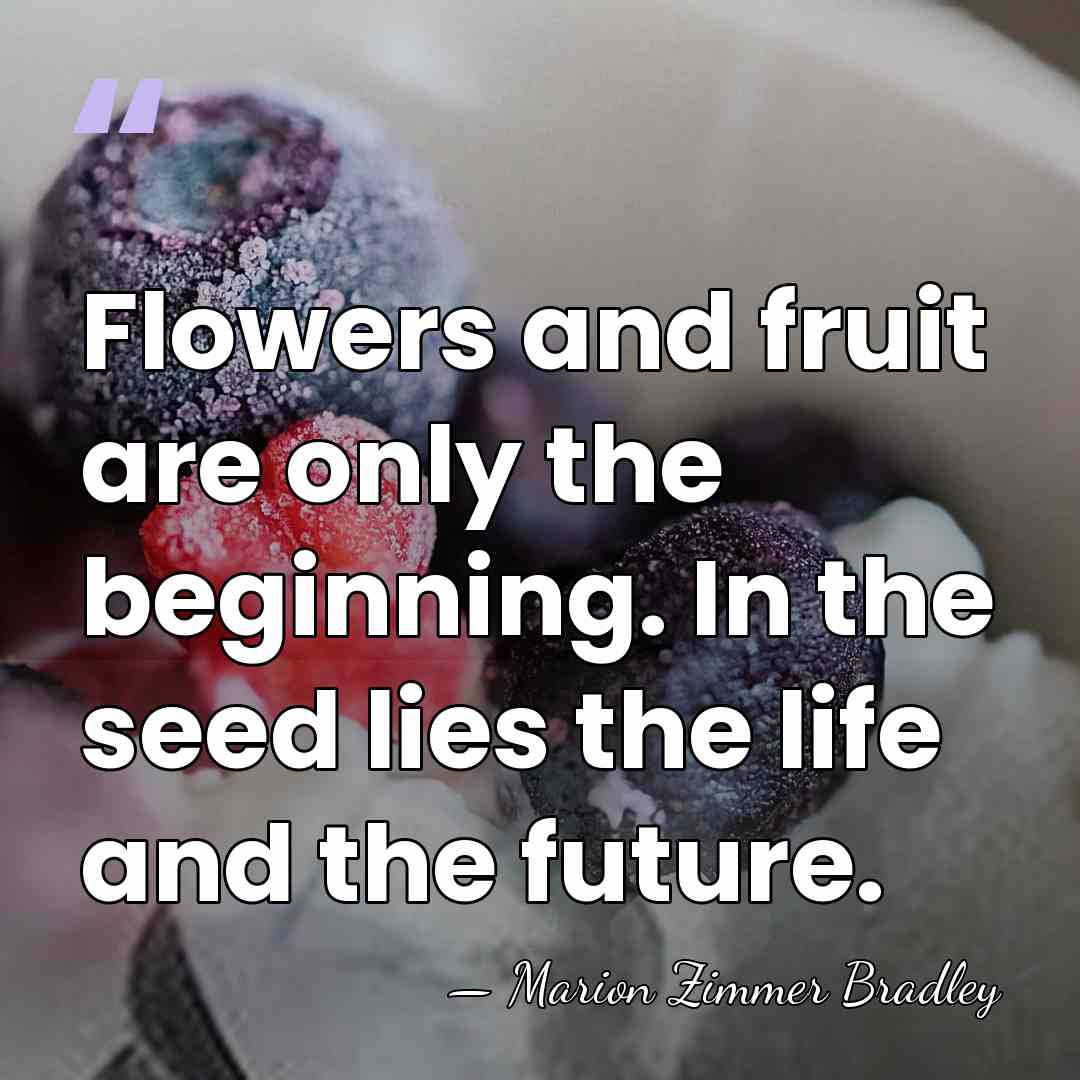 Flowers and fruit are only the beginning. In the seed lies the&hellip; - Marion Zimmer Bradley