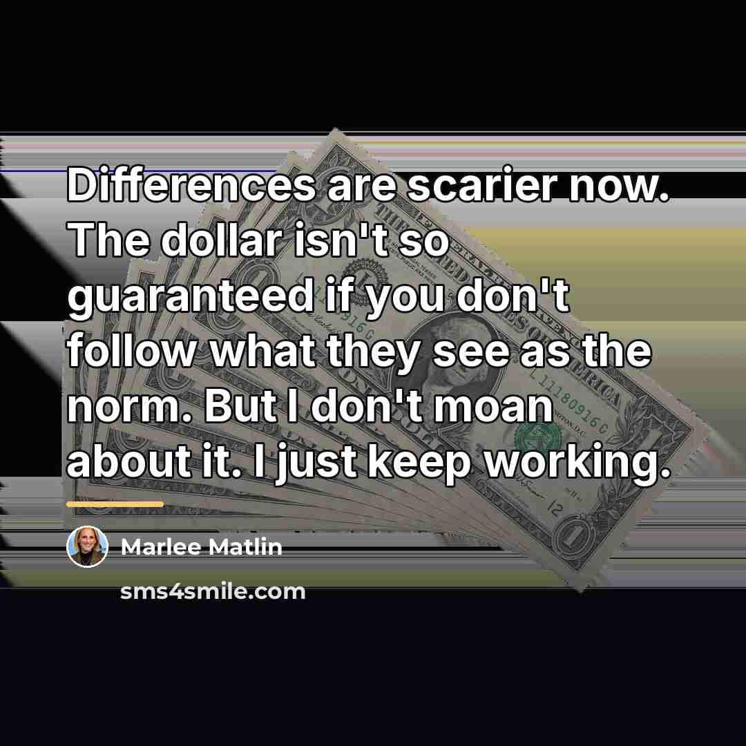 “Differences are scarier now. The dollar isn't so guaranteed if…” quote by Marlee Matlin