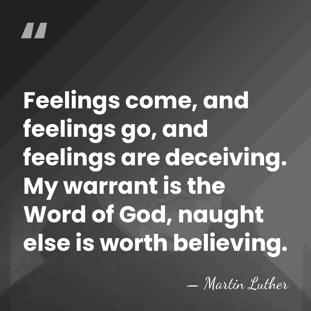 Feelings come, and feelings go, and feelings are deceiving. My warrant is&hellip; - Martin Luther
