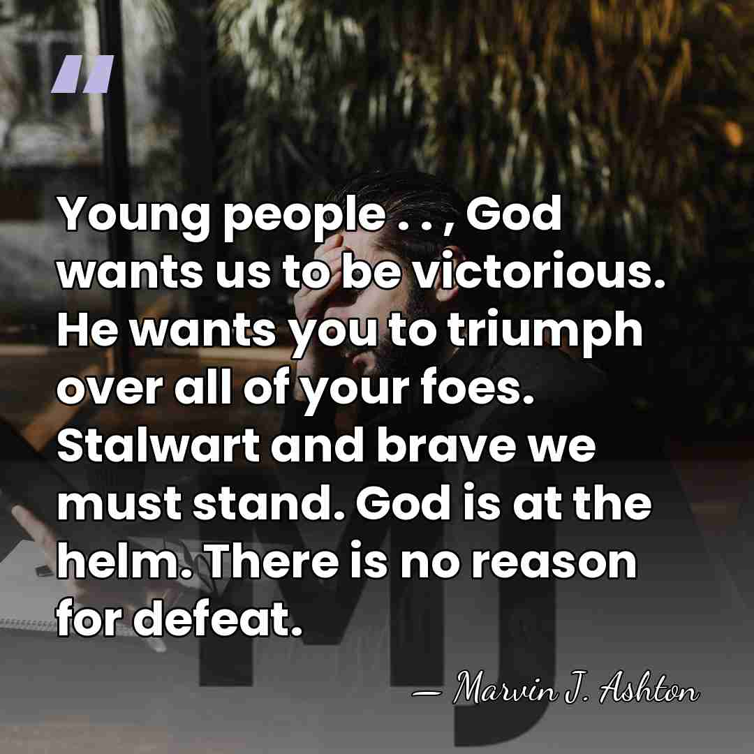 Young people . . , God wants us to be victorious. He&hellip; - Marvin J. Ashton