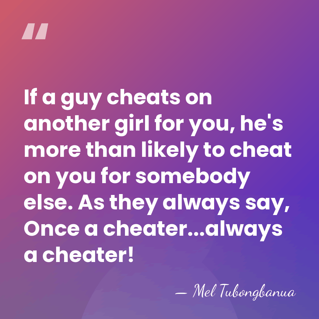 If a guy cheats on another girl for you, he's more than&hellip; - Mel Tubongbanua