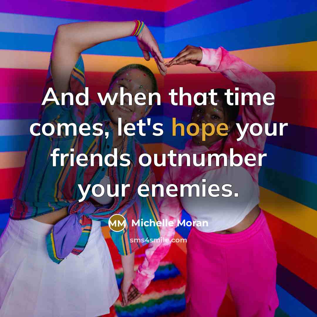 “And when that time comes, let's hope your friends outnumber…” quote by Michelle Moran