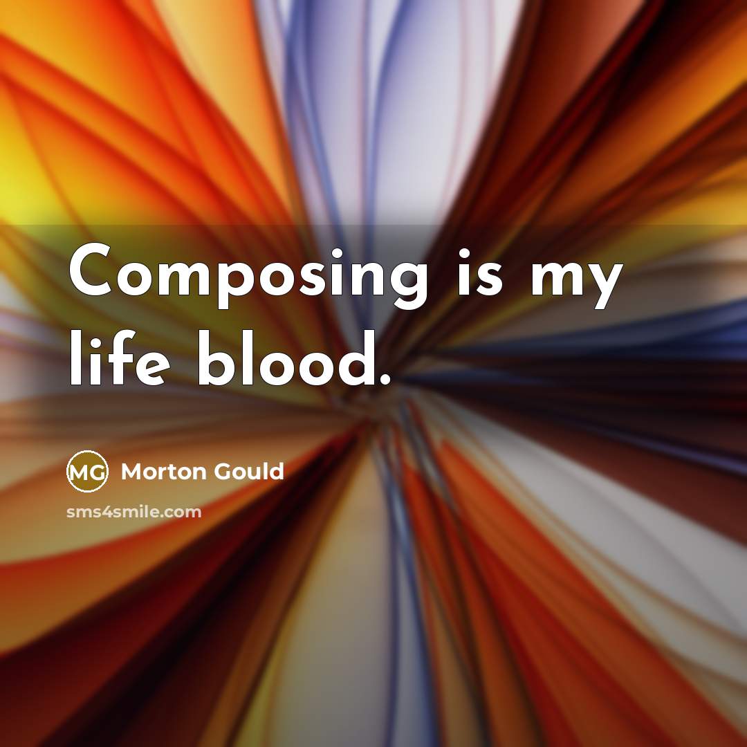 “Composing is my life blood.…” quote by Morton Gould