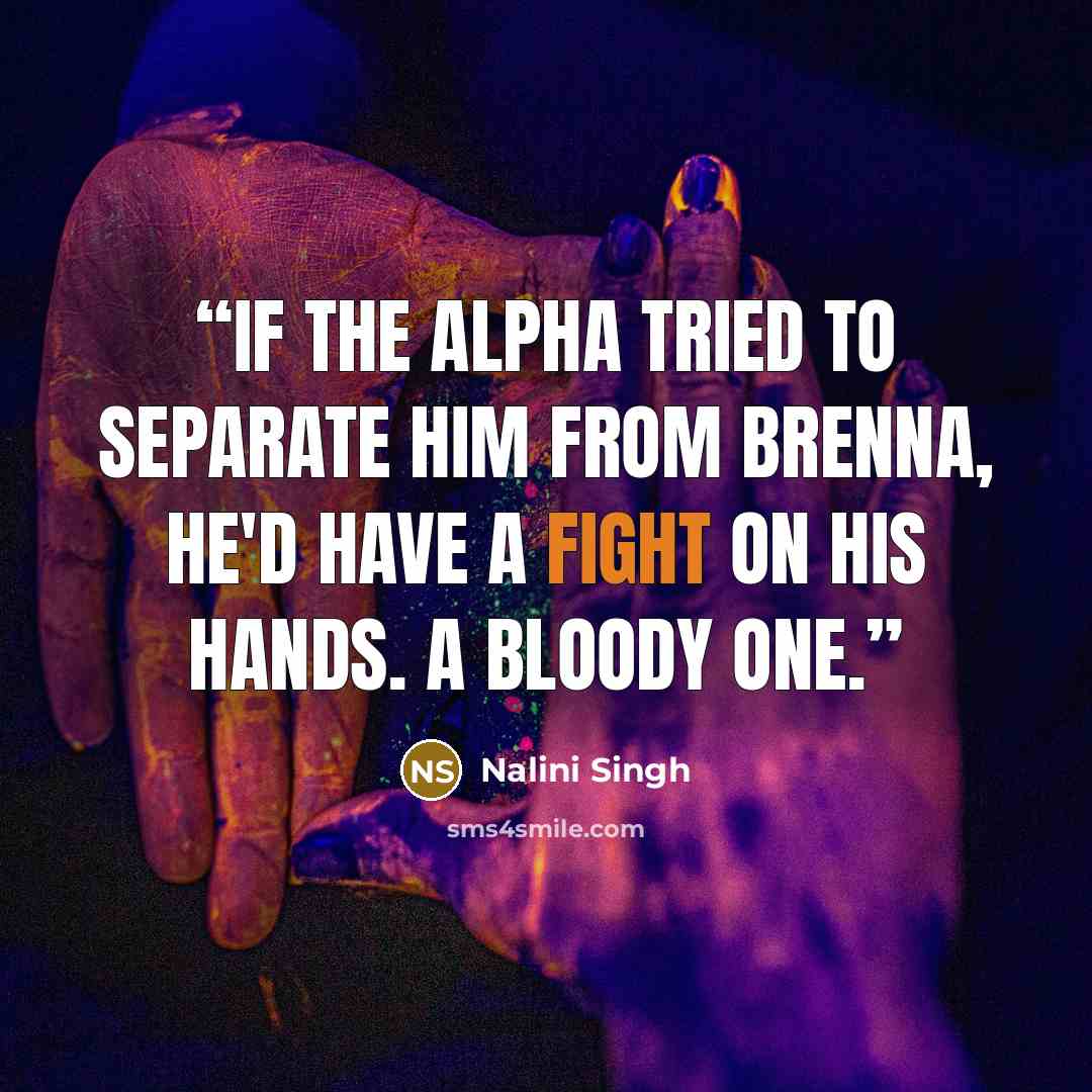 “If the alpha tried to separate him from Brenna, he'd have a fight on his hands. A bloody one.” quote by Nalini Singh