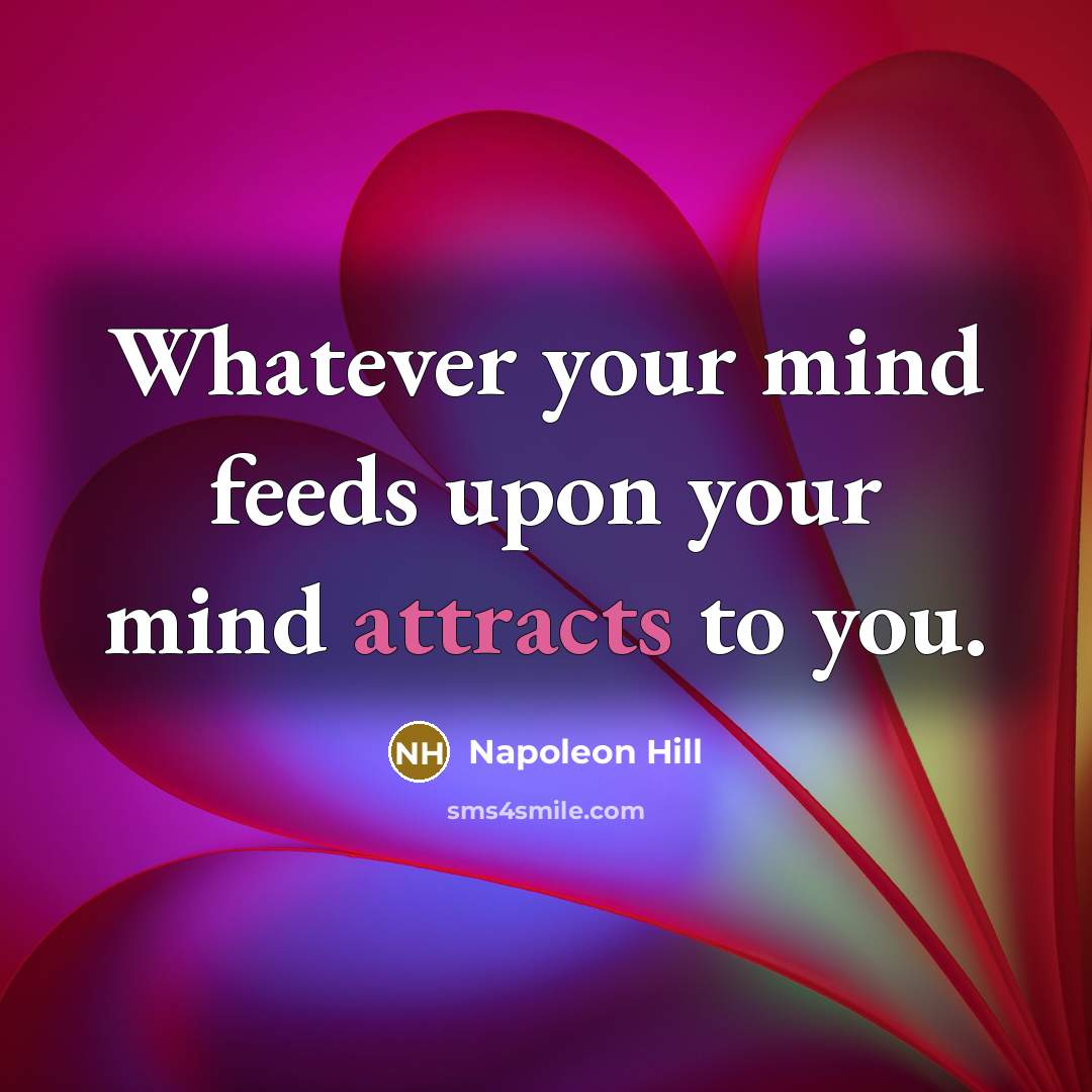 “Whatever your mind feeds upon your mind attracts to you.” quote by Napoleon Hill