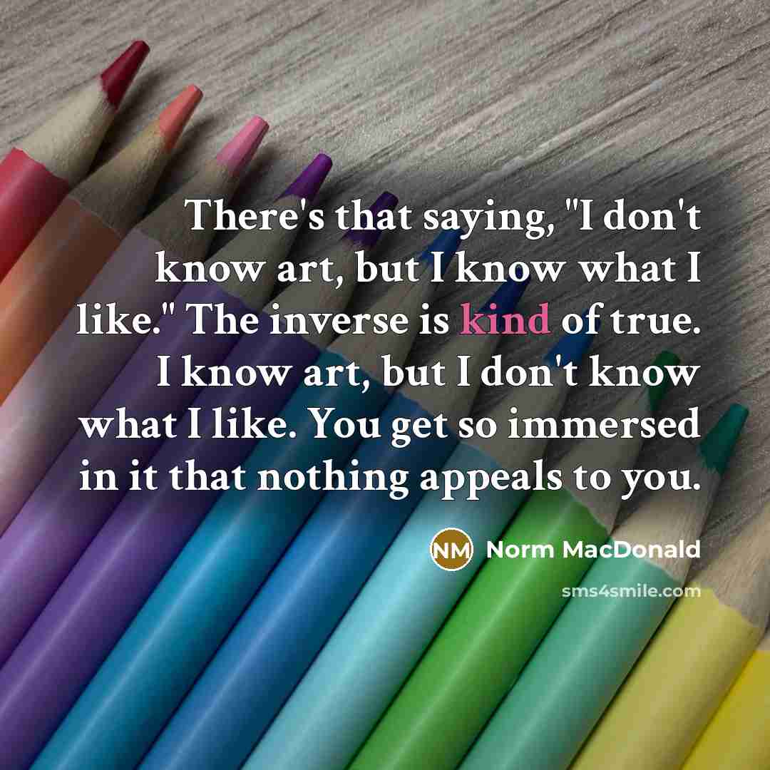 “There's that saying, "I don't know art, but I know…” quote by Norm MacDonald