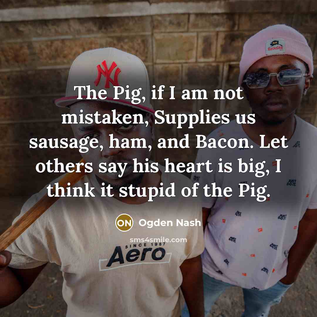 “The Pig, if I am not mistaken, Supplies us sausage,…” quote by Ogden Nash