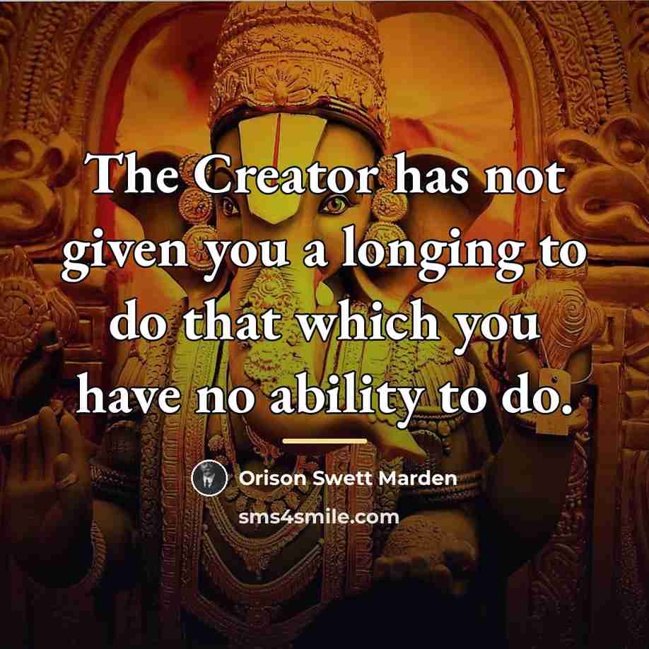 “The Creator has not given you a longing to do…” quote by Orison Swett Marden