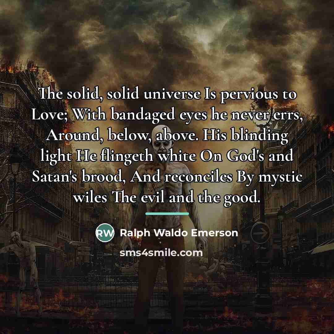“The solid, solid universe Is pervious to Love; With bandaged…” quote by Ralph Waldo Emerson