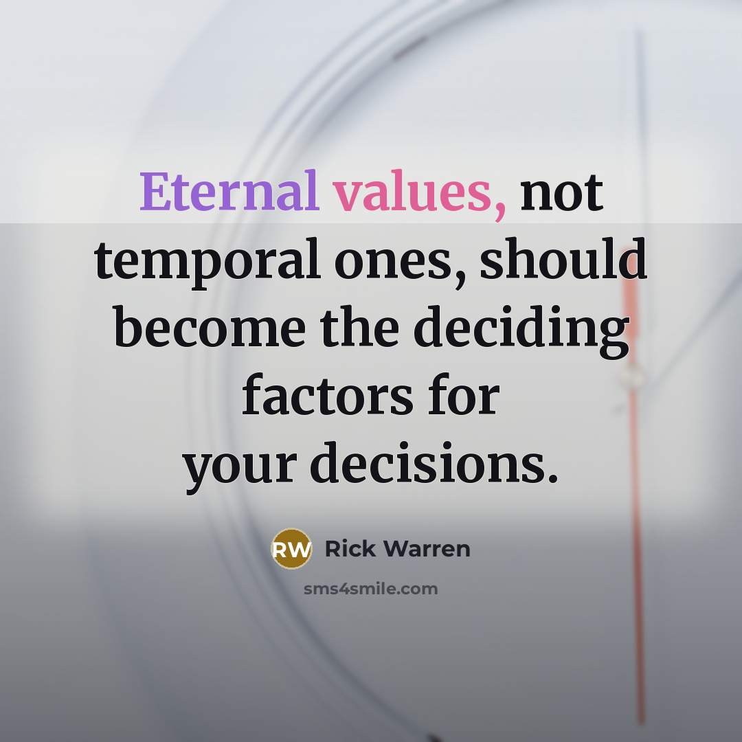 “Eternal values, not temporal ones, should become the deciding factors for your decisions.” quote by Rick Warren